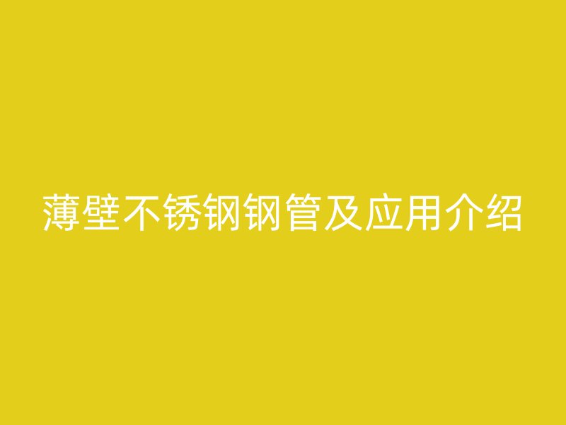 薄壁不锈钢钢管及应用介绍
