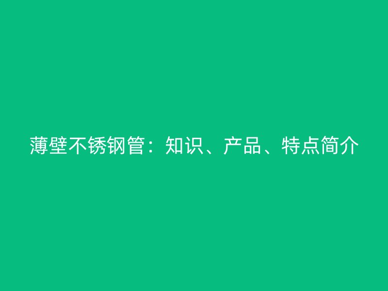 薄壁不锈钢管：知识、产品、特点简介