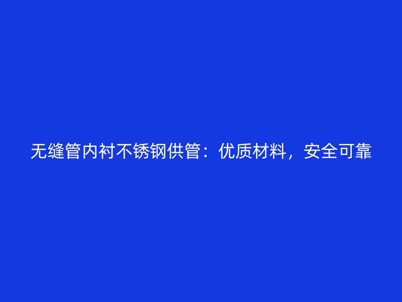 无缝管内衬不锈钢供管：优质材料，安全可靠