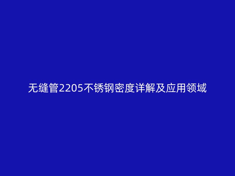 无缝管2205不锈钢密度详解及应用领域