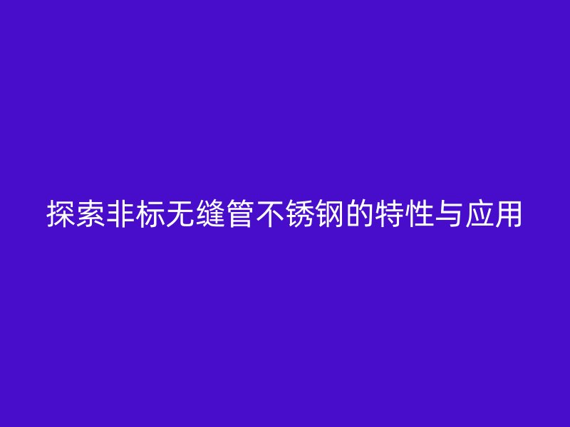 探索非标无缝管不锈钢的特性与应用