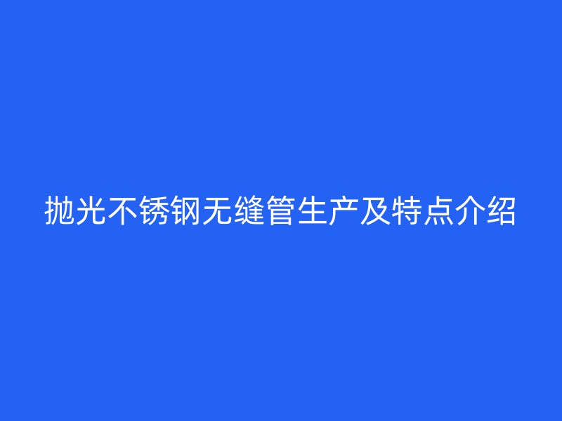 抛光不锈钢无缝管生产及特点介绍