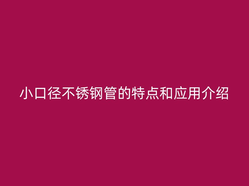 小口径不锈钢管的特点和应用介绍