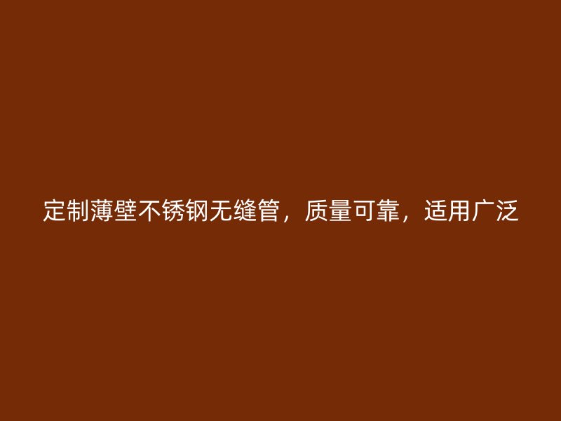 定制薄壁不锈钢无缝管，质量可靠，适用广泛