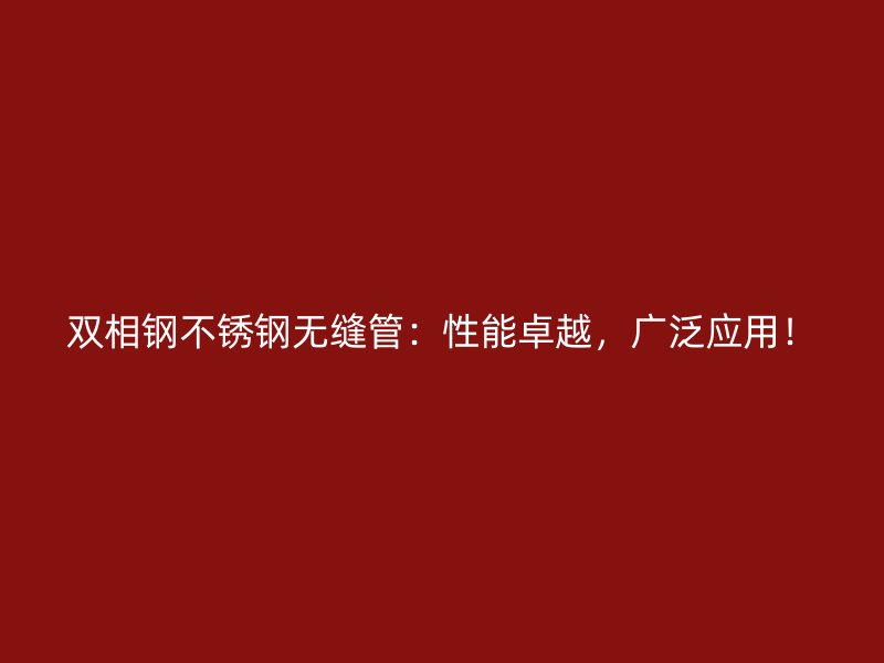 双相钢不锈钢无缝管：性能卓越，广泛应用！