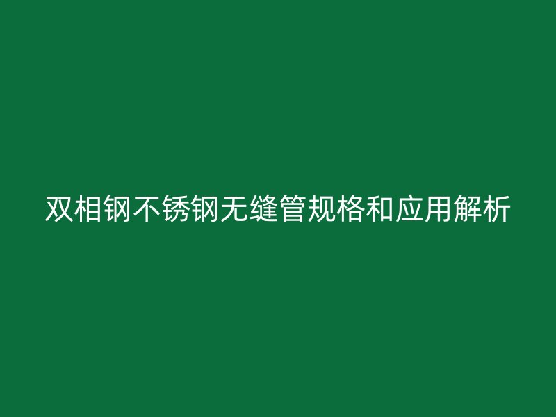 双相钢不锈钢无缝管规格和应用解析