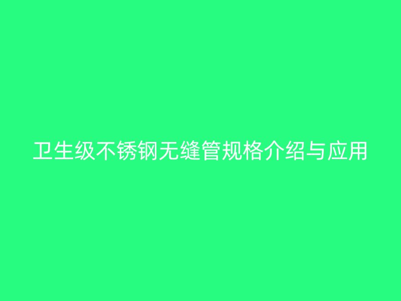 卫生级不锈钢无缝管规格介绍与应用