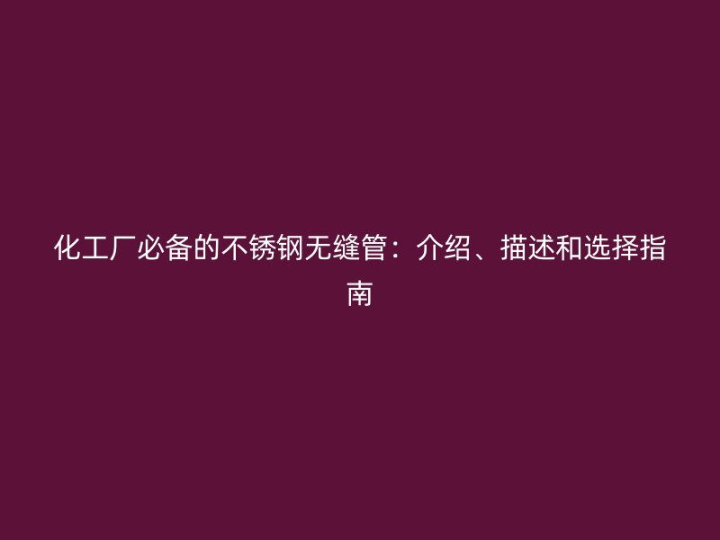 化工厂必备的不锈钢无缝管：介绍、描述和选择指南