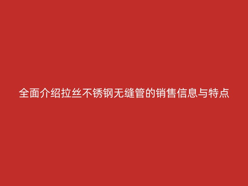 全面介绍拉丝不锈钢无缝管的销售信息与特点