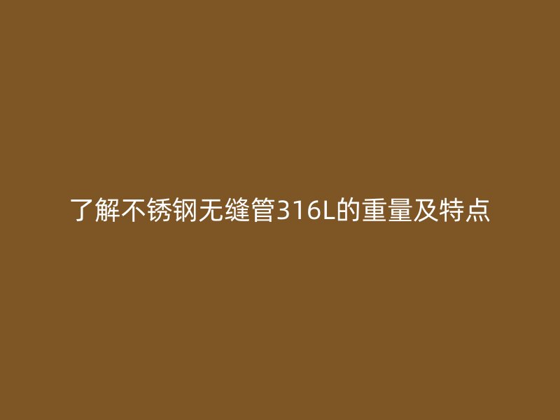 了解不锈钢无缝管316L的重量及特点