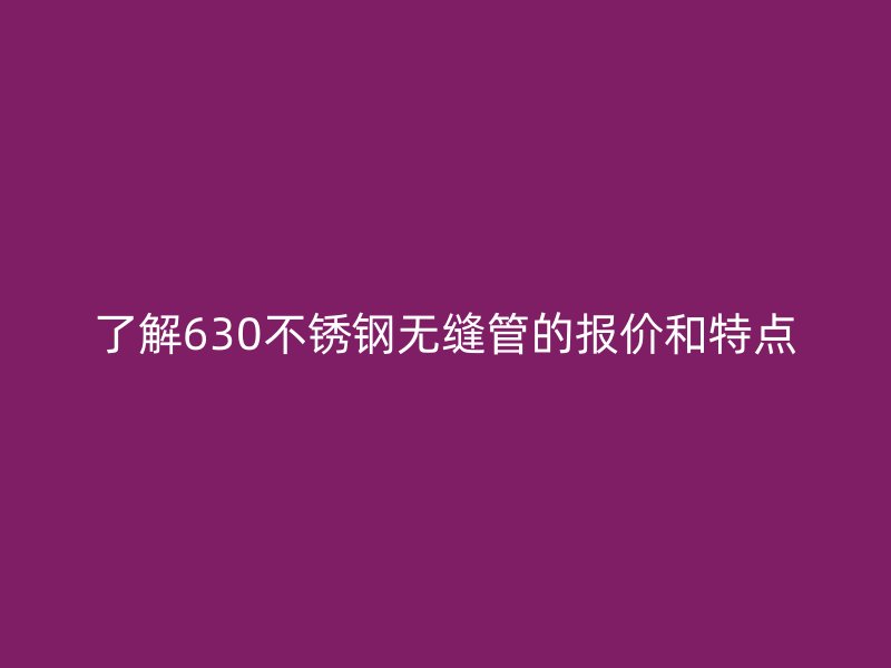 了解630不锈钢无缝管的报价和特点