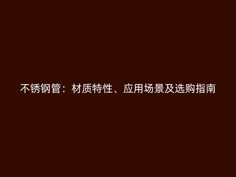 不锈钢管：材质特性、应用场景及选购指南