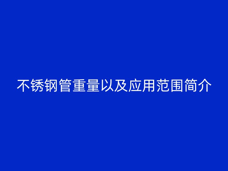 不锈钢管重量以及应用范围简介
