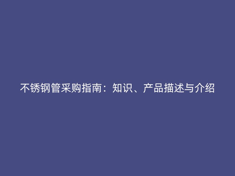 不锈钢管采购指南：知识、产品描述与介绍