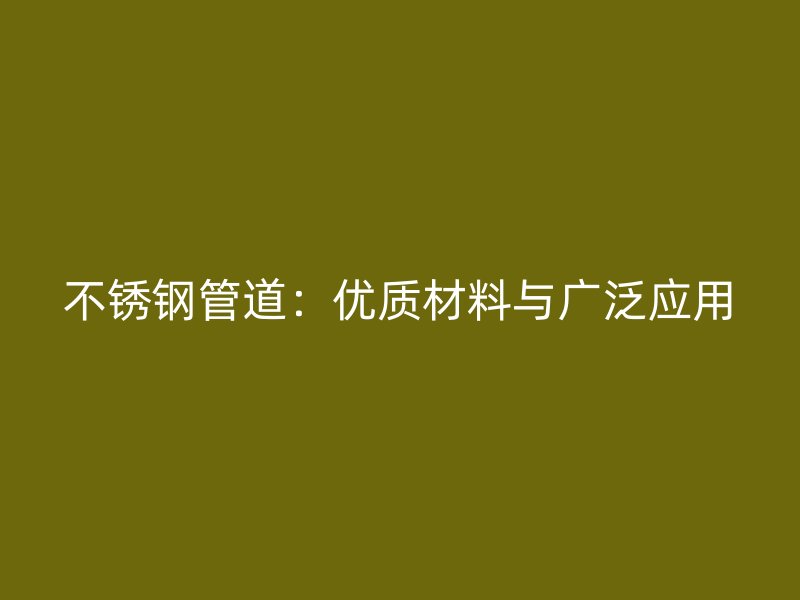 不锈钢管道：优质材料与广泛应用