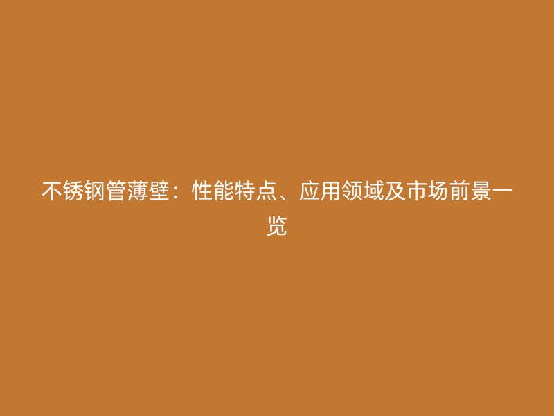 不锈钢管薄壁：性能特点、应用领域及市场前景一览
