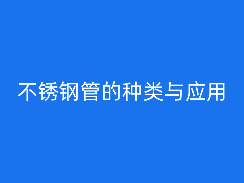 不锈钢管的种类与应用
