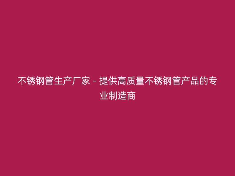 不锈钢管生产厂家 - 提供高质量不锈钢管产品的专业制造商
