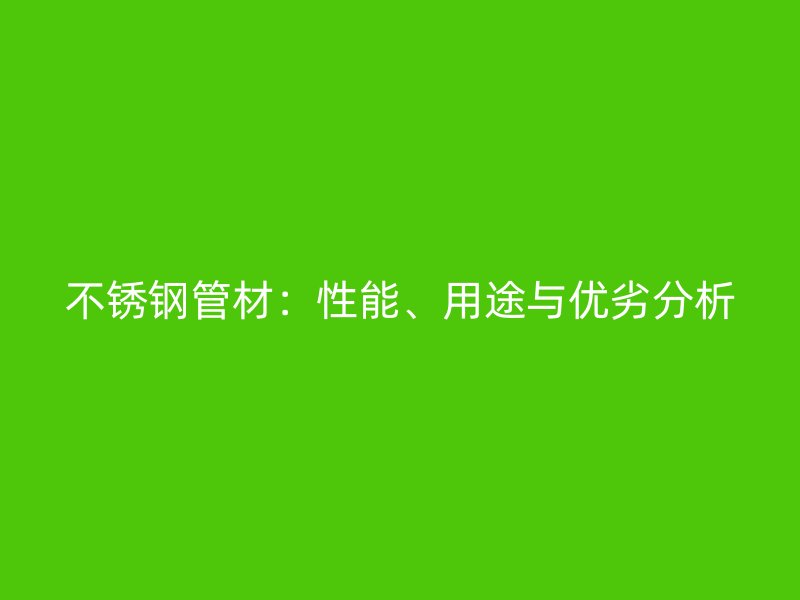 不锈钢管材：性能、用途与优劣分析