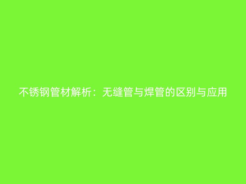不锈钢管材解析：无缝管与焊管的区别与应用