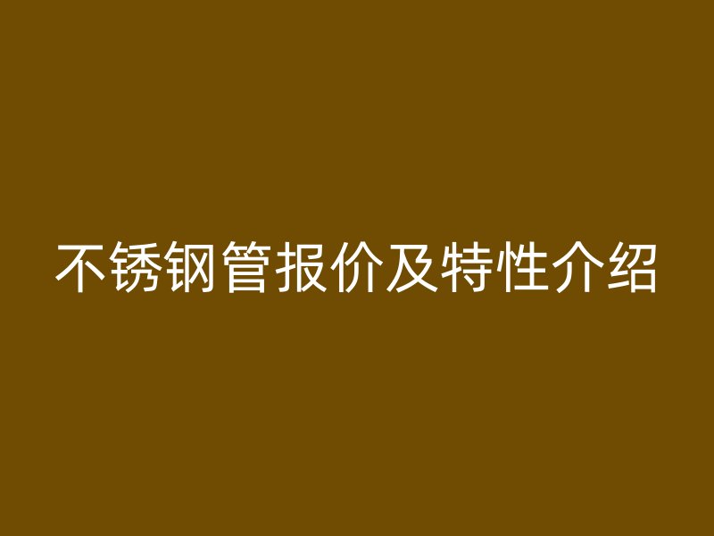 不锈钢管报价及特性介绍