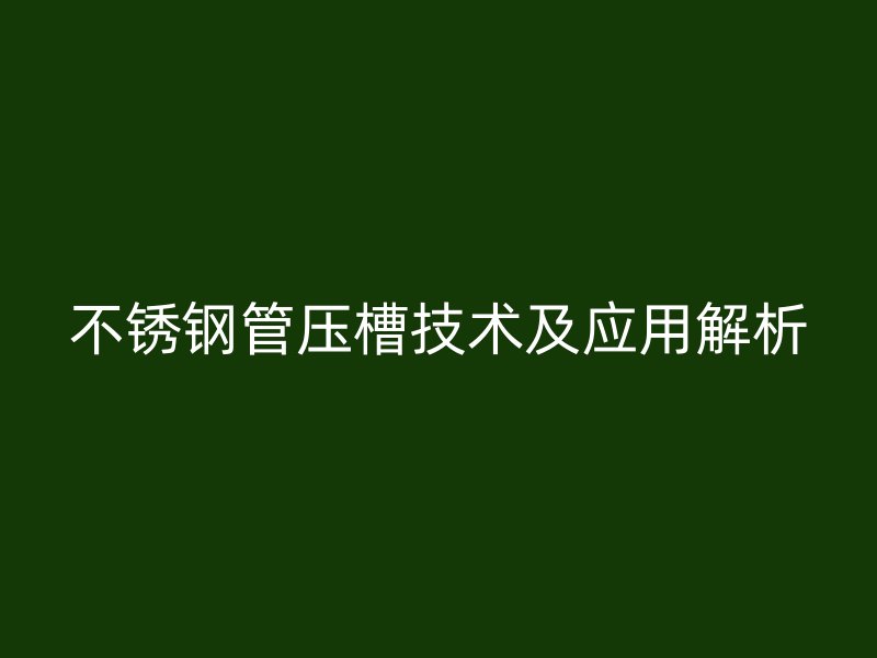 不锈钢管压槽技术及应用解析