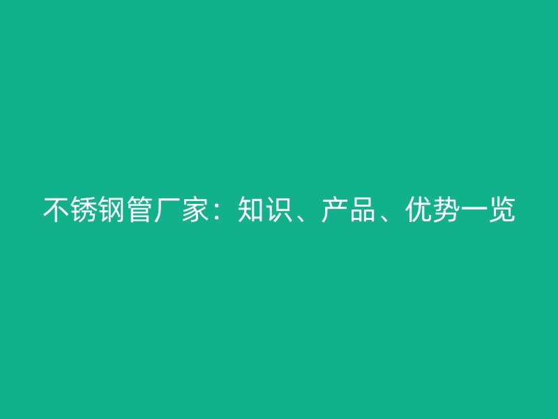 不锈钢管厂家：知识、产品、优势一览