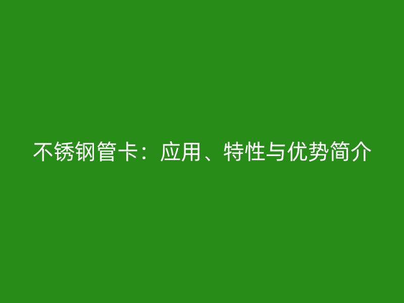 不锈钢管卡：应用、特性与优势简介