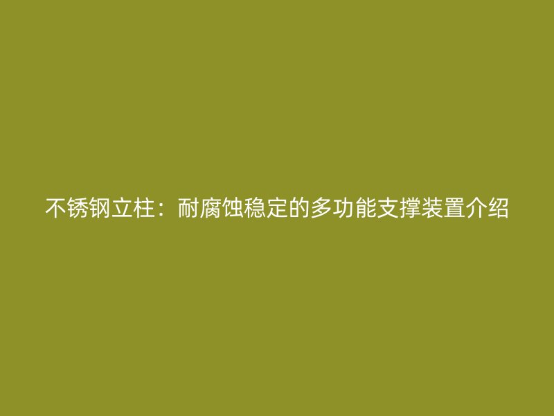 不锈钢立柱：耐腐蚀稳定的多功能支撑装置介绍