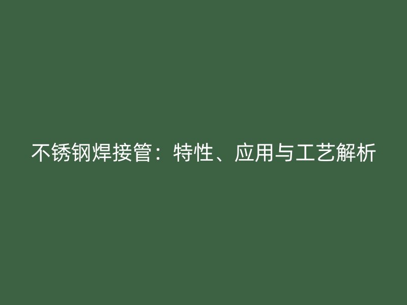 不锈钢焊接管：特性、应用与工艺解析