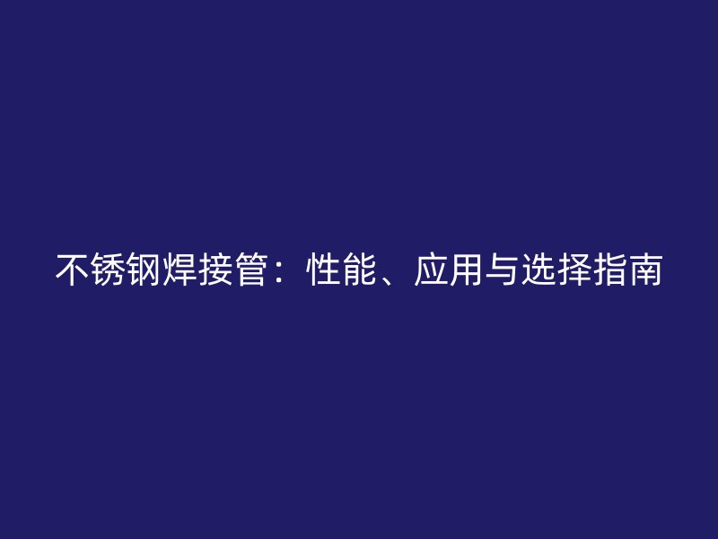 不锈钢焊接管：性能、应用与选择指南