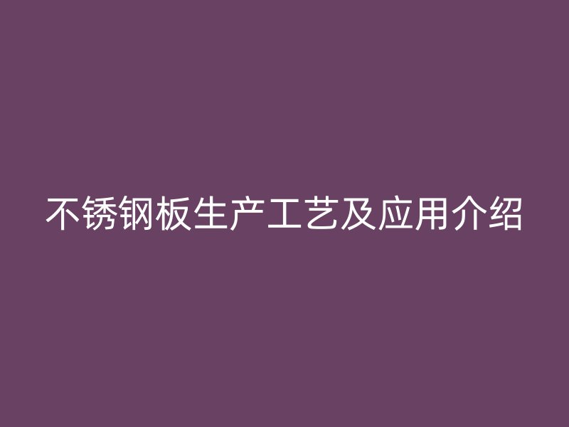 不锈钢板生产工艺及应用介绍