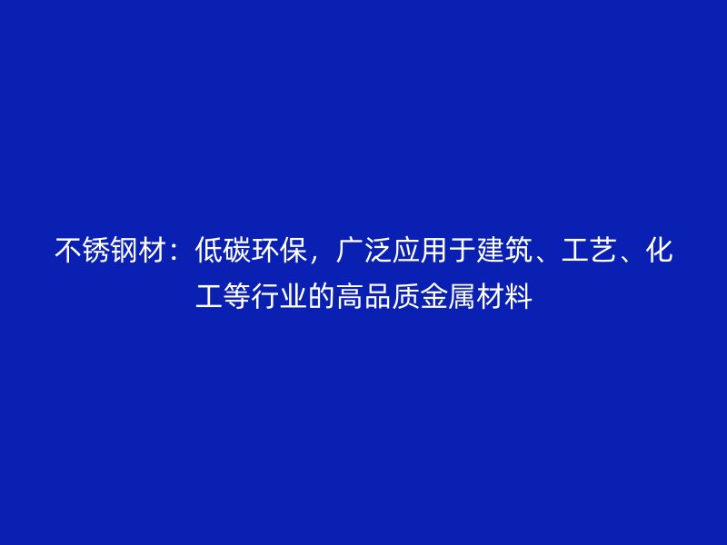 不锈钢材：低碳环保，广泛应用于建筑、工艺、化工等行业的高品质金属材料