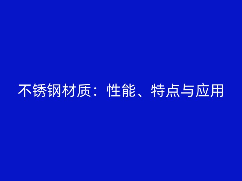 不锈钢材质：性能、特点与应用