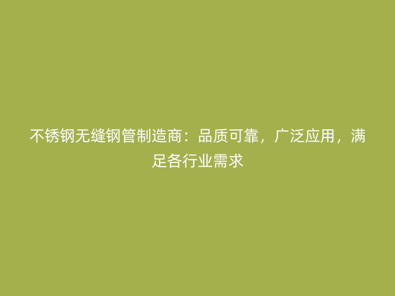 不锈钢无缝钢管制造商：品质可靠，广泛应用，满足各行业需求