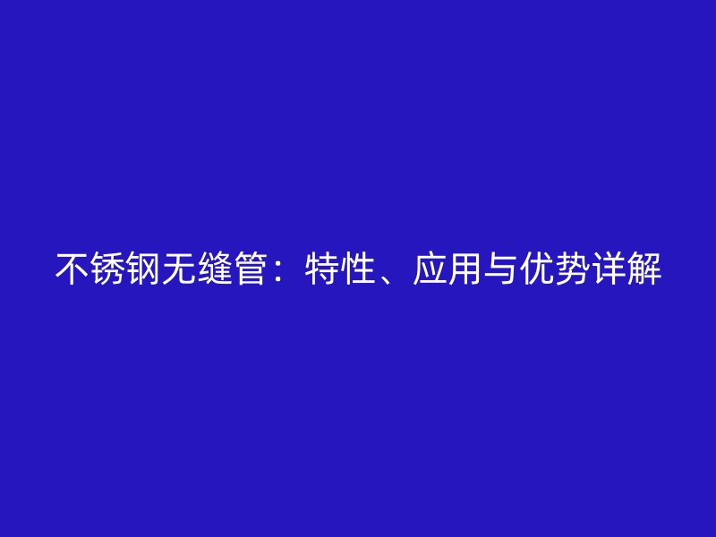 不锈钢无缝管：特性、应用与优势详解