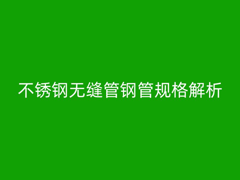 不锈钢无缝管钢管规格解析