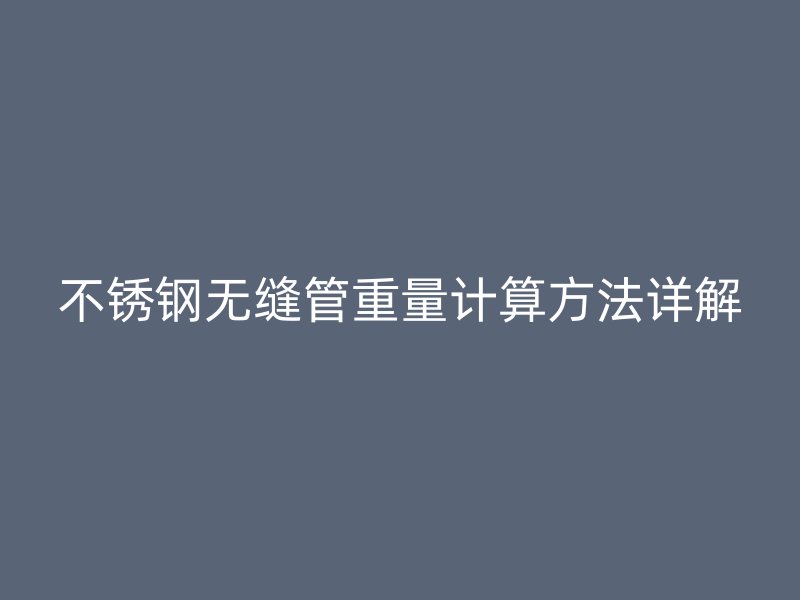 不锈钢无缝管重量计算方法详解