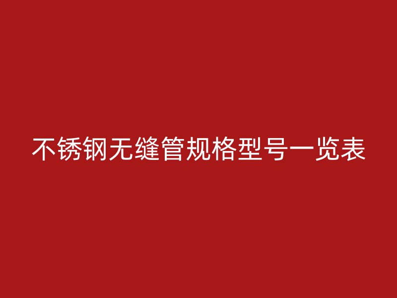 不锈钢无缝管规格型号一览表