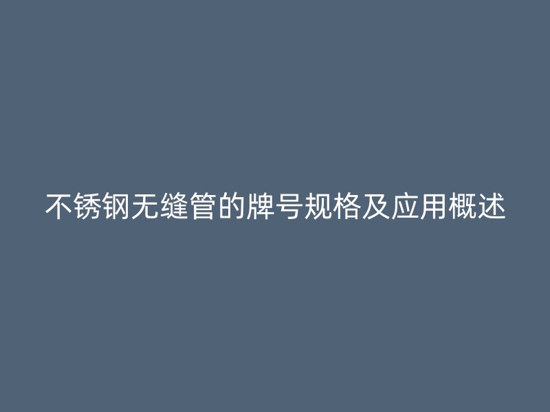 不锈钢无缝管的牌号规格及应用概述