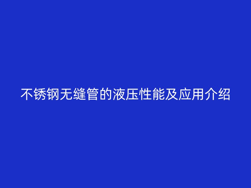 不锈钢无缝管的液压性能及应用介绍