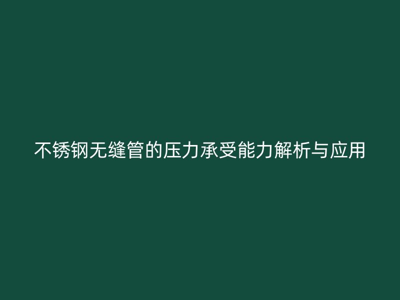 不锈钢无缝管的压力承受能力解析与应用