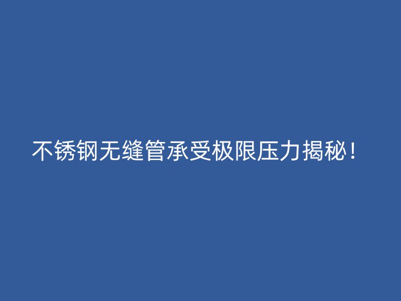 不锈钢无缝管承受极限压力揭秘！