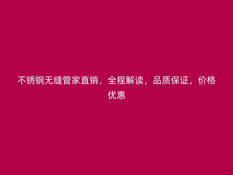 不锈钢无缝管家直销，全程解读，品质保证，价格优惠