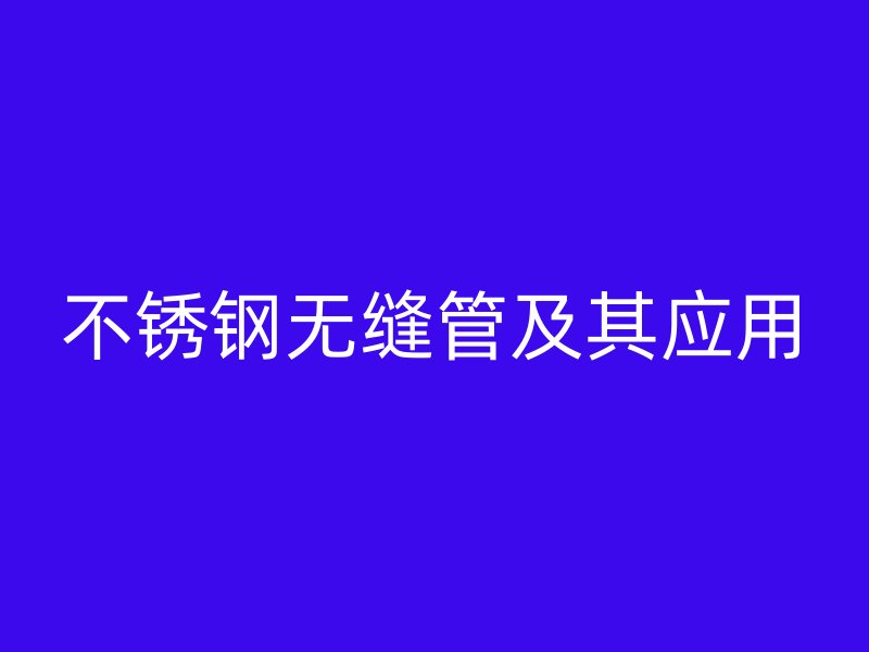 不锈钢无缝管及其应用