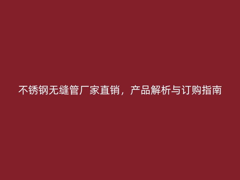 不锈钢无缝管厂家直销，产品解析与订购指南