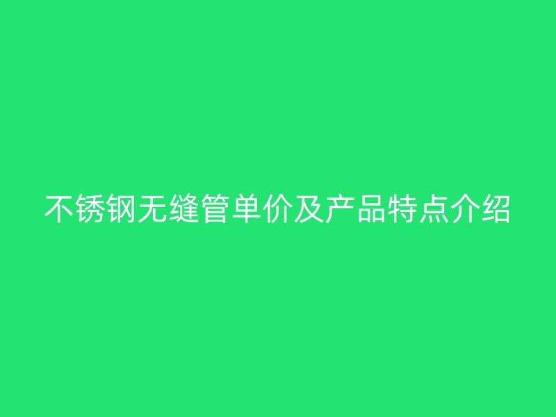 不锈钢无缝管单价及产品特点介绍