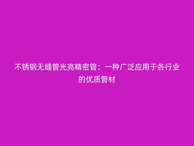 不锈钢无缝管光亮精密管：一种广泛应用于各行业的优质管材
