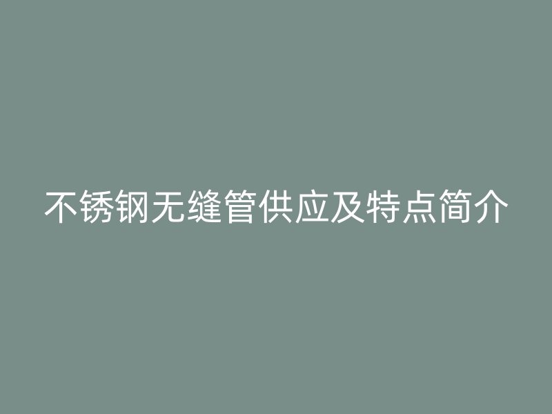 不锈钢无缝管供应及特点简介