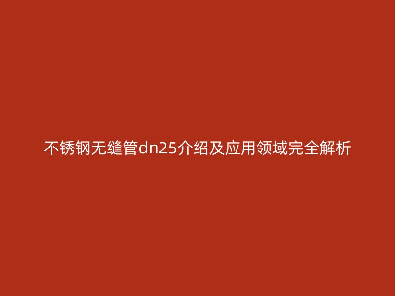 不锈钢无缝管dn25介绍及应用领域完全解析